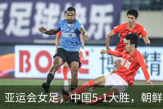 亚运会女足，中国5-1大胜，朝鲜10-0，中国夺冠劲敌上升到两个