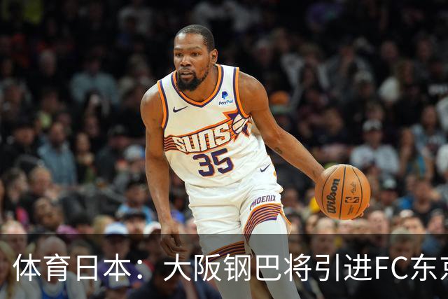 体育日本：大阪钢巴将引进FC东京前锋小柏刚