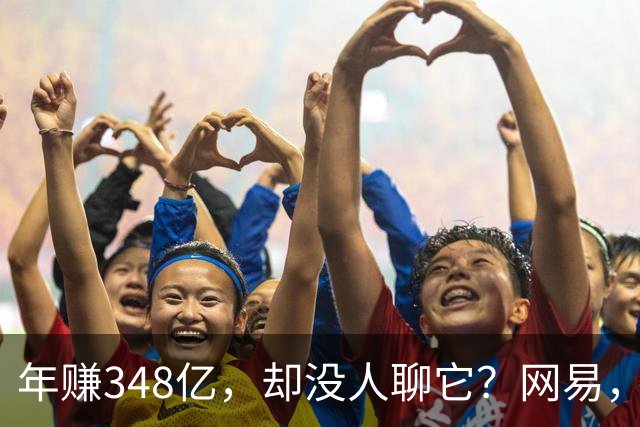 年赚348亿，却没人聊它？网易，国内互联网最安静的印钞机