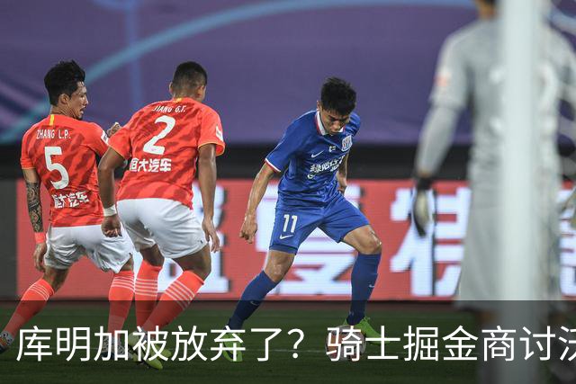 库明加被放弃了？骑士掘金商讨沃特森交易，方案细节浮出水面