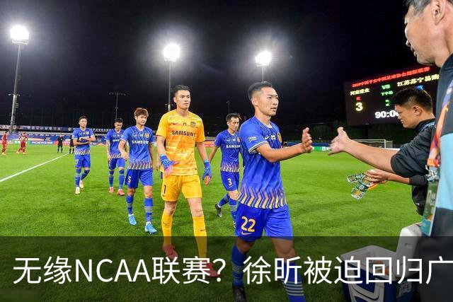 无缘NCAA联赛？徐昕被迫回归广东男篮，这可是宏远夺冠的底牌