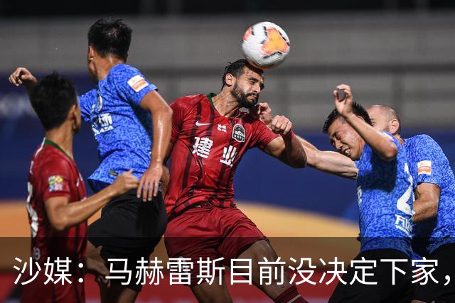 沙媒：马赫雷斯目前没决定下家，球员本人仍然在观望
