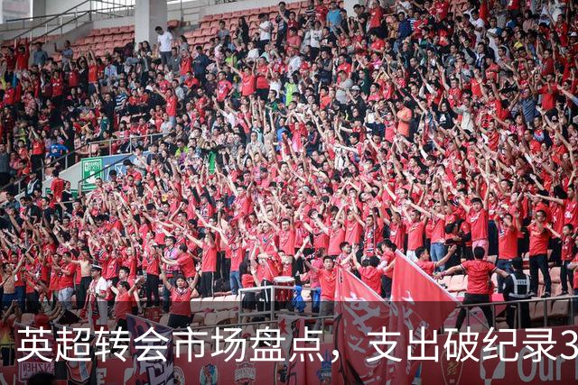 英超转会市场盘点，支出破纪录34.6亿镑曼城花钱第一“豪门”