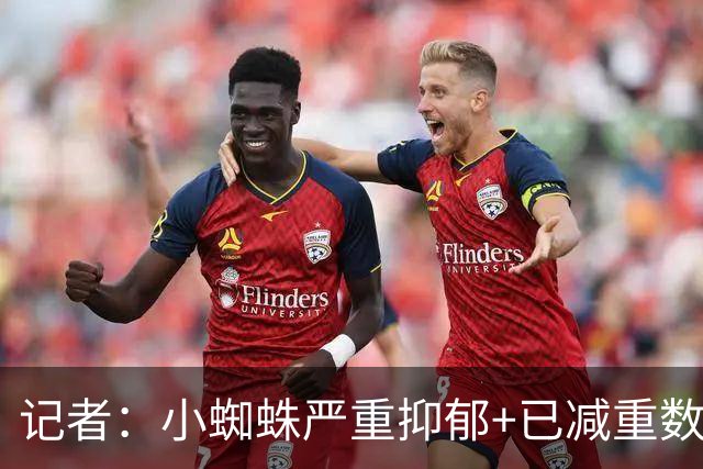 记者：小蜘蛛严重抑郁+已减重数公斤 马竞想掩盖事实将他卖给枪手